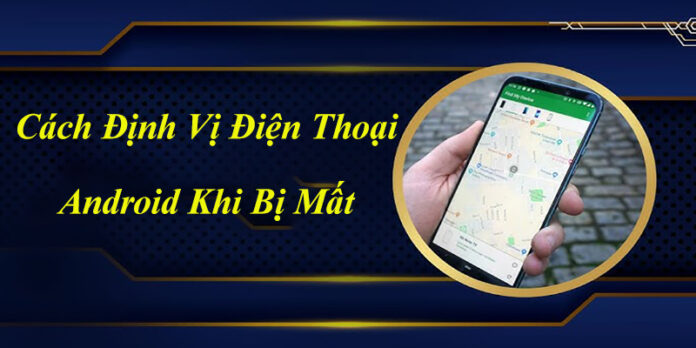 Cách định vị điện thoại Android khi bị mất