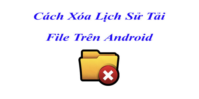 Cách xóa lịch sử tải file trên Android