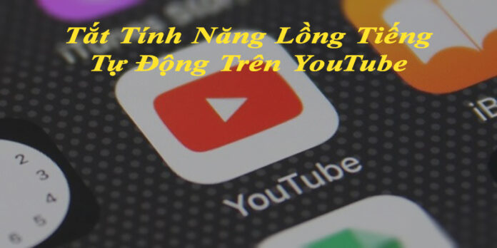 Tắt tính năng lồng tiếng tự động trên YouTube